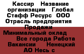 Кассир › Название организации ­ Глобал Стафф Ресурс, ООО › Отрасль предприятия ­ Продажи › Минимальный оклад ­ 30 000 - Все города Работа » Вакансии   . Ненецкий АО,Несь с.